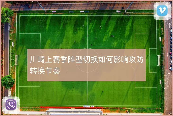 川崎上赛季阵型切换如何影响攻防转换节奏