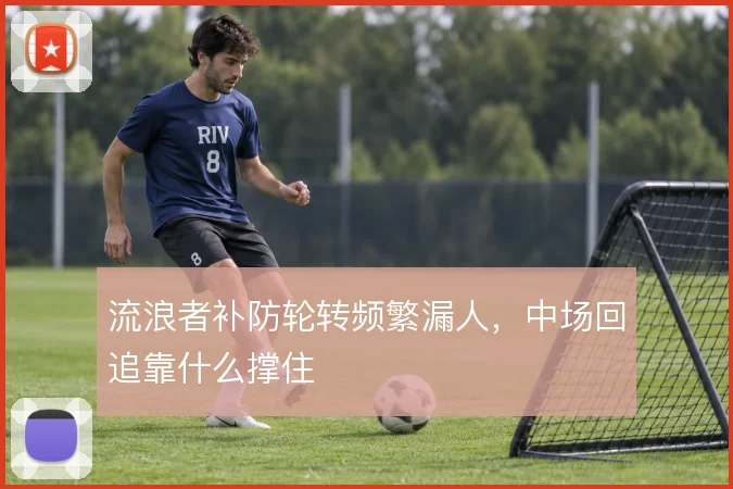 流浪者补防轮转频繁漏人,中场回追靠什么撑住