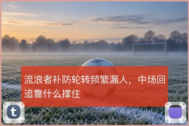 流浪者补防轮转频繁漏人,中场回追靠什么撑住