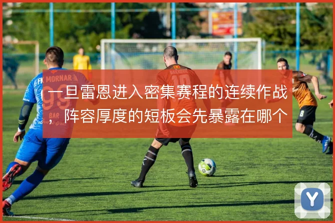一旦雷恩进入密集赛程的连续作战,阵容厚度的短板会先暴露在哪个位置