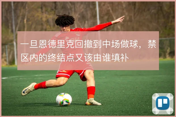 一旦恩德里克回撤到中场做球，禁区内的终结点又该由谁填补