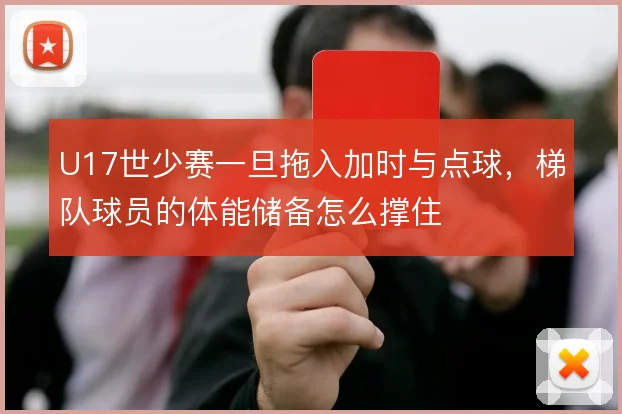 U17世少赛一旦拖入加时与点球,梯队球员的体能储备怎么撑住