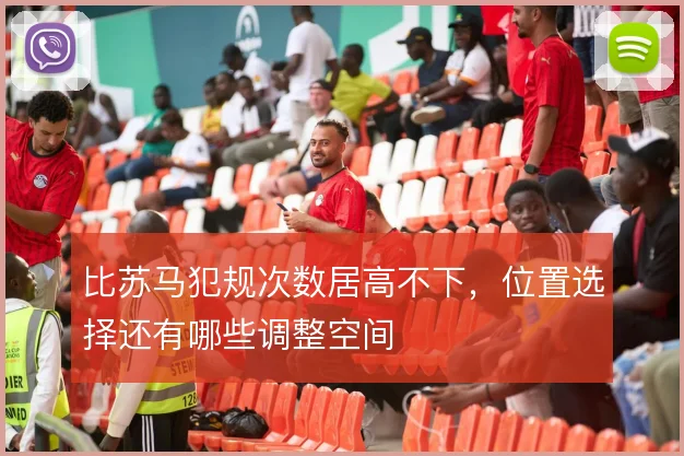 比苏马犯规次数居高不下,位置选择还有哪些调整空间