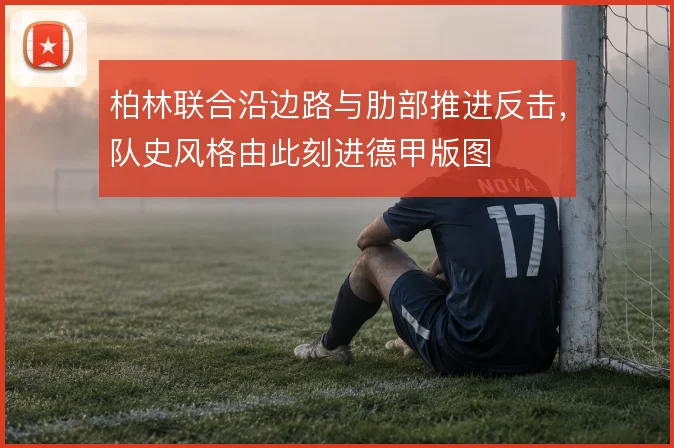 柏林联合沿边路与肋部推进反击,队史风格由此刻进德甲版图