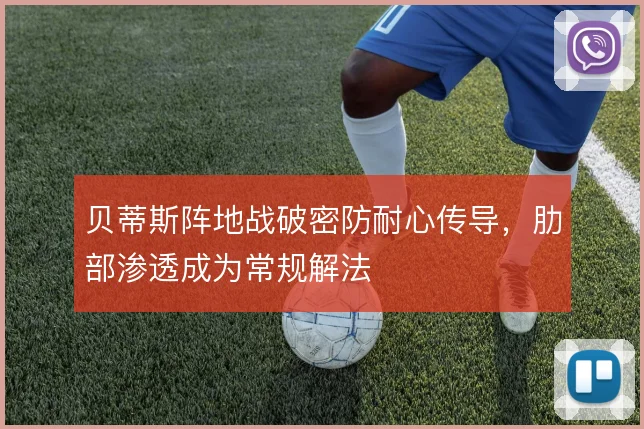 贝蒂斯阵地战破密防耐心传导,肋部渗透成为常规解法
