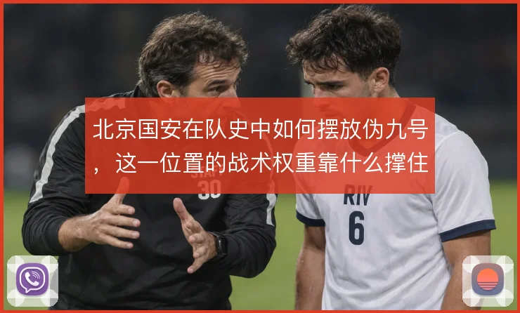 北京国安在队史中如何摆放伪九号,这一位置的战术权重靠什么撑住