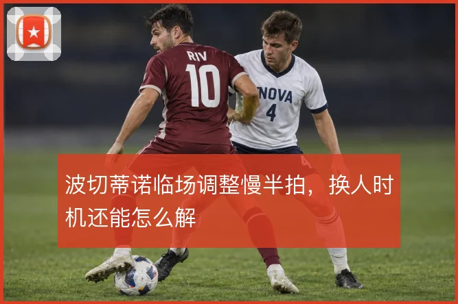 波切蒂诺临场调整慢半拍,换人时机还能怎么解