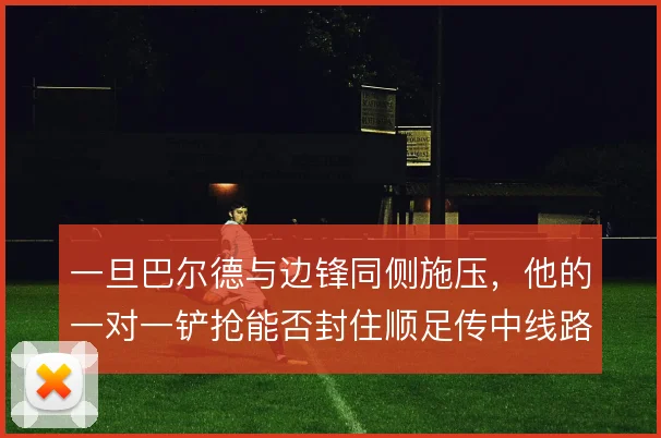 一旦巴尔德与边锋同侧施压,他的一对一铲抢能否封住顺足传中线路