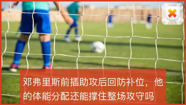 邓弗里斯前插助攻后回防补位,他的体能分配还能撑住整场攻守吗