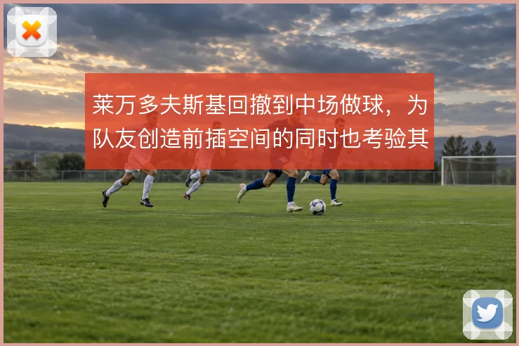 莱万多夫斯基回撤到中场做球，为队友创造前插空间的同时也考验其体能分配