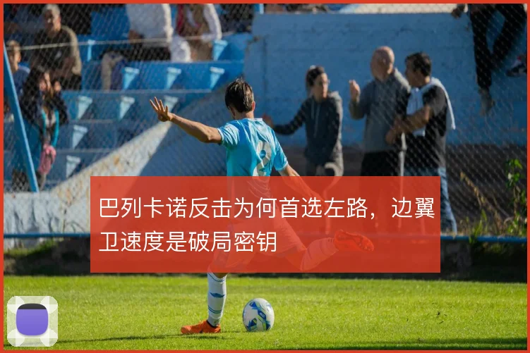 巴列卡诺反击为何首选左路，边翼卫速度是破局密钥