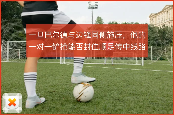 一旦巴尔德与边锋同侧施压，他的一对一铲抢能否封住顺足传中线路