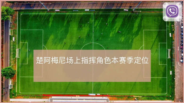 楚阿梅尼场上指挥角色本赛季定位