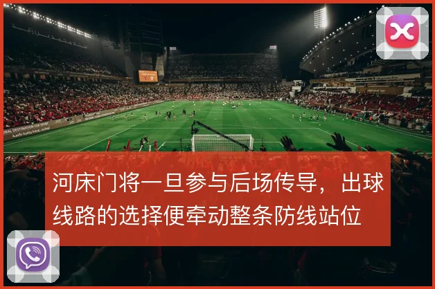 河床门将一旦参与后场传导,出球线路的选择便牵动整条防线站位