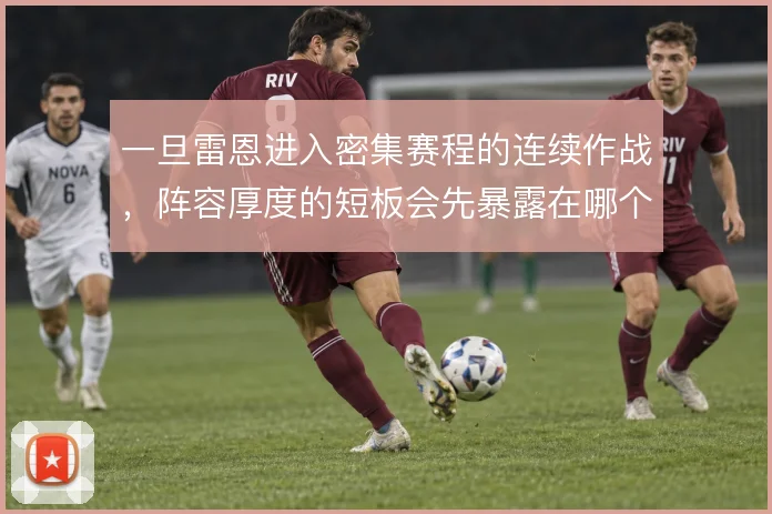 一旦雷恩进入密集赛程的连续作战,阵容厚度的短板会先暴露在哪个位置