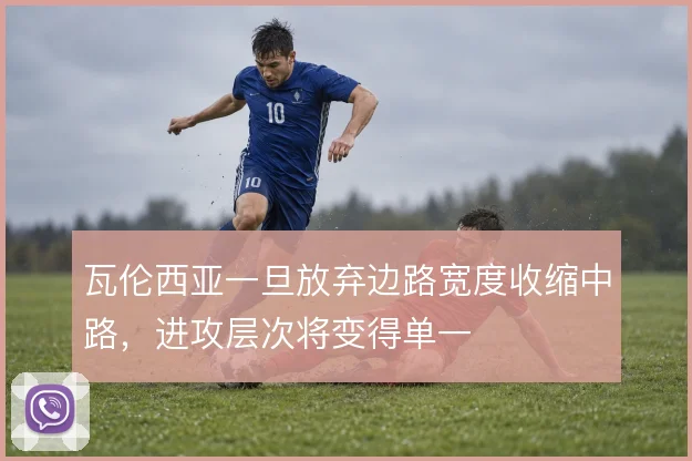 瓦伦西亚一旦放弃边路宽度收缩中路,进攻层次将变得单一