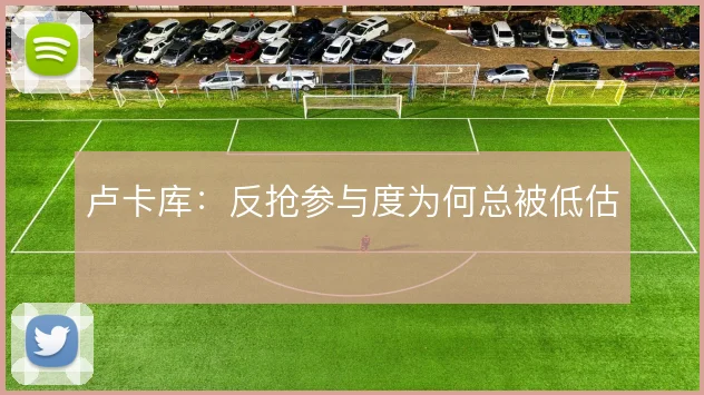 卢卡库：反抢参与度为何总被低估