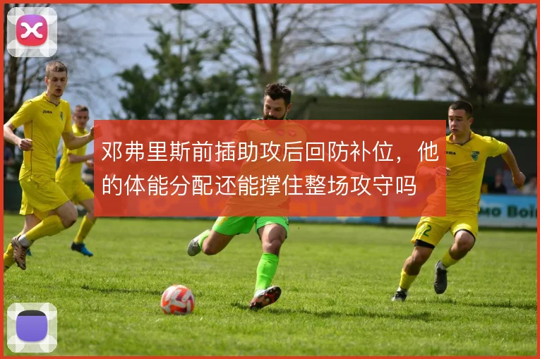 邓弗里斯前插助攻后回防补位，他的体能分配还能撑住整场攻守吗