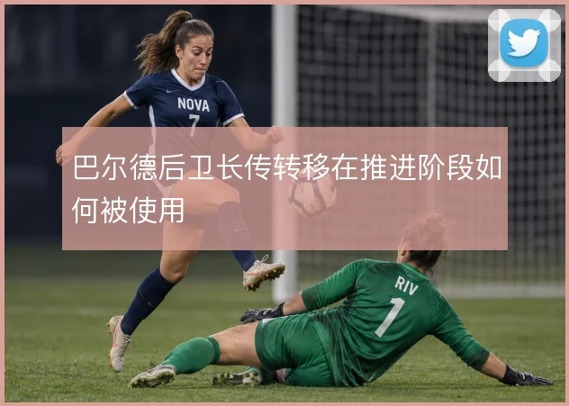 巴尔德后卫长传转移在推进阶段如何被使用