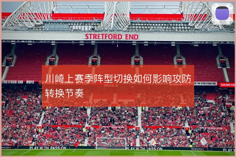 川崎上赛季阵型切换如何影响攻防转换节奏