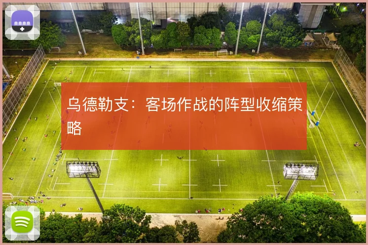 乌德勒支:客场作战的阵型收缩策略