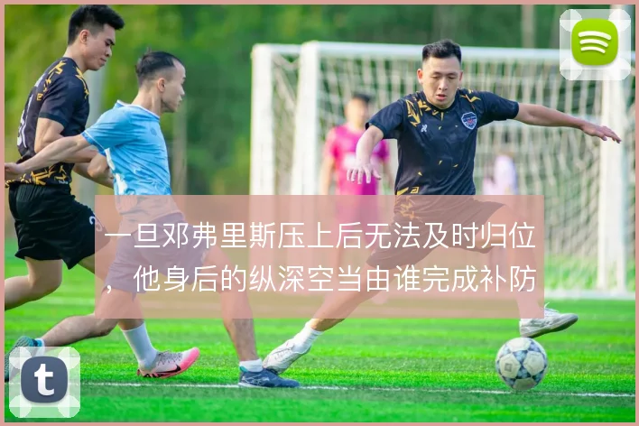一旦邓弗里斯压上后无法及时归位，他身后的纵深空当由谁完成补防